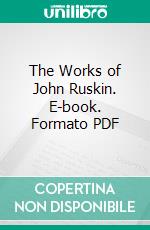 The Works of John Ruskin. E-book. Formato PDF ebook di John Ruskin