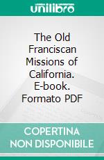 The Old Franciscan Missions of California. E-book. Formato PDF ebook di George Wharton James