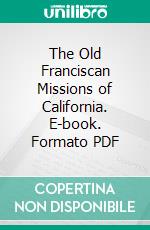 The Old Franciscan Missions of California. E-book. Formato PDF ebook