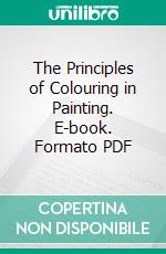 The Principles of Colouring in Painting. E-book. Formato PDF ebook di Charles Martel