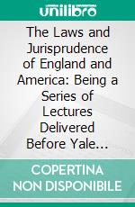 The Laws and Jurisprudence of England and America: Being a Series of Lectures Delivered Before Yale University. E-book. Formato PDF