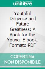 Youthful Diligence and Future Greatness: A Book for the Young. E-book. Formato PDF ebook