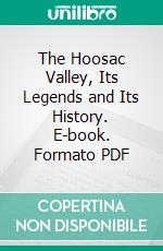 The Hoosac Valley, Its Legends and Its History. E-book. Formato PDF ebook