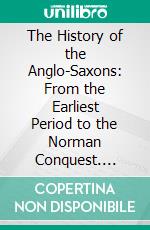 The History of the Anglo-Saxons: From the Earliest Period to the Norman Conquest. E-book. Formato PDF ebook