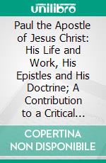 Paul the Apostle of Jesus Christ: His Life and Work, His Epistles and His Doctrine; A Contribution to a Critical History of Primitive Christianity. E-book. Formato PDF ebook di Eduard Zeller