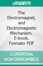 The Electromagnet, and Electromagnetic Mechanism. E-book. Formato PDF ebook di Silvanus Phillips Thompson