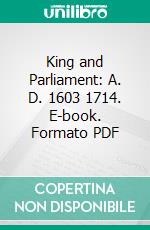 King and Parliament: A. D. 1603 1714. E-book. Formato PDF ebook
