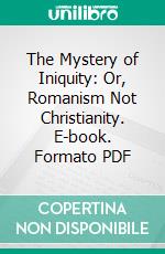 The Mystery of Iniquity: Or, Romanism Not Christianity. E-book. Formato PDF ebook