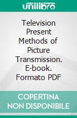 Television Present Methods of Picture Transmission. E-book. Formato PDF ebook