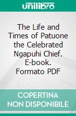 The Life and Times of Patuone the Celebrated Ngapuhi Chief. E-book. Formato PDF ebook di Charles Oliver Davis