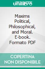 Maxims Political, Philosophical, and Moral. E-book. Formato PDF ebook di Edward Counsel