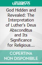 God Hidden and Revealed: The Interpretation of Luther's Deus Absconditus and Its Significance for Religious Thought. E-book. Formato PDF ebook