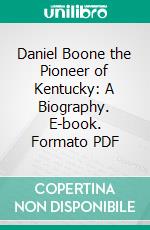 Daniel Boone the Pioneer of Kentucky: A Biography. E-book. Formato PDF ebook