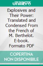 Explosives and Their Power: Translated and Condensed From the French of M. Berthelot. E-book. Formato PDF ebook
