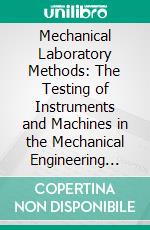 Mechanical Laboratory Methods: The Testing of Instruments and Machines in the Mechanical Engineering Laboratory and in Practice. E-book. Formato PDF ebook