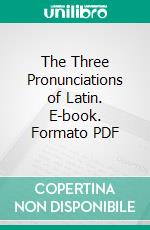 The Three Pronunciations of Latin. E-book. Formato PDF ebook