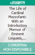 The Life of Cardinal Mezzofanti: With an Introductory Memoir of Eminent Linguists, Ancient and Modern. E-book. Formato PDF ebook di Charles William Russell