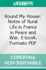 Round My House: Notes of Rural Life in France in Peace and War. E-book. Formato PDF ebook di Philip Gilbert Hamerton