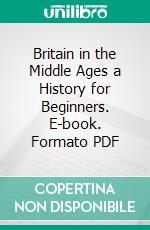 Britain in the Middle Ages a History for Beginners. E-book. Formato PDF ebook di Florence L. Bowman