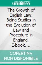 The Growth of English Law: Being Studies in the Evolution of Law and Procedure in England. E-book. Formato PDF