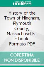 History of the Town of Hingham, Plymouth County, Massachusetts. E-book. Formato PDF