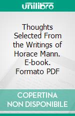 Thoughts Selected From the Writings of Horace Mann. E-book. Formato PDF ebook di Horace Mann