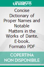 Concise Dictionary of Proper Names and Notable Matters in the Works of Dante. E-book. Formato PDF ebook