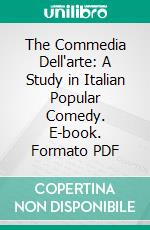 The Commedia Dell'arte: A Study in Italian Popular Comedy. E-book. Formato PDF ebook