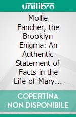 Mollie Fancher, the Brooklyn Enigma: An Authentic Statement of Facts in the Life of Mary J. Fancher, the Psychological Marvel of the Nineteenth Century; Unimpeachable Testimony of Many Witness. E-book. Formato PDF ebook di Abram H. Dailey