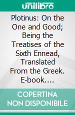 Plotinus: On the One and Good; Being the Treatises of the Sixth Ennead, Translated From the Greek. E-book. Formato PDF ebook