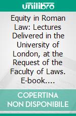 Equity in Roman Law: Lectures Delivered in the University of London, at the Request of the Faculty of Laws. E-book. Formato PDF ebook