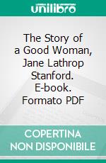 The Story of a Good Woman, Jane Lathrop Stanford. E-book. Formato PDF ebook