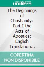 The Beginnings of Christianity: Part I the Acts of Apostles; English Translation and Commentary. E-book. Formato PDF ebook