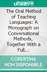 The Oral Method of Teaching Languages: A Monograph on Conversational Methods, Together With a Full Description and Abundant, Examples of Fifty Appropriate Forms of Work. E-book. Formato PDF ebook di Harold E. Palmer