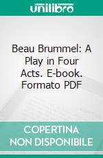 Beau Brummel: A Play in Four Acts. E-book. Formato PDF