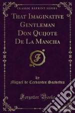 That Imaginative Gentleman Don Quijote De La Mancha. E-book. Formato PDF ebook