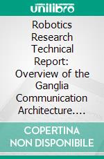 Robotics Research Technical Report: Overview of the Ganglia Communication Architecture. E-book. Formato PDF ebook di Dayton Clark