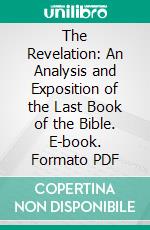 The Revelation: An Analysis and Exposition of the Last Book of the Bible. E-book. Formato PDF ebook