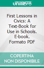 First Lessons in Civics: A Text-Book for Use in Schools. E-book. Formato PDF ebook