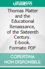 Thomas Platter and the Educational Renaissance, of the Sixteenth Century. E-book. Formato PDF ebook di Paul Monroe