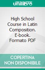 High School Course in Latin Composition. E-book. Formato PDF ebook di Charles McCoy Baker