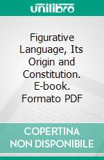 Figurative Language, Its Origin and Constitution. E-book. Formato PDF