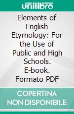 Elements of English Etymology: For the Use of Public and High Schools. E-book. Formato PDF ebook di James W. Connor