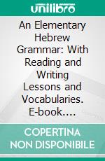 An Elementary Hebrew Grammar: With Reading and Writing Lessons and Vocabularies. E-book. Formato PDF ebook di William Henry Green