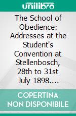 The School of Obedience: Addresses at the Student's Convention at Stellenbosch, 28th to 31st July 1898. E-book. Formato PDF ebook