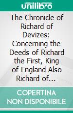 The Chronicle of Richard of Devizes: Concerning the Deeds of Richard the First, King of England Also Richard of Cirencester's Description of Britain. E-book. Formato PDF ebook di J. A. Giles