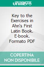 Key to the Exercises in Ahn's First Latin Book. E-book. Formato PDF ebook