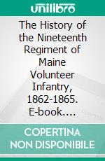 The History of the Nineteenth Regiment of Maine Volunteer Infantry, 1862-1865. E-book. Formato PDF ebook