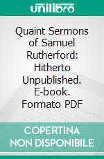 Quaint Sermons of Samuel Rutherford: Hitherto Unpublished. E-book. Formato PDF