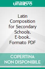 Latin Composition for Secondary Schools. E-book. Formato PDF ebook di Benjamin L. D'ooge